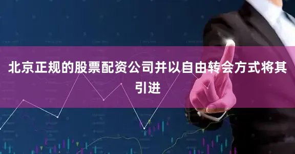 北京正规的股票配资公司并以自由转会方式将其引进