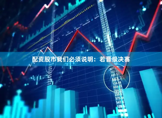 配资股市我们必须说明：若晋级决赛