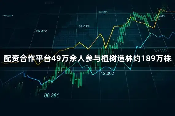 配资合作平台49万余人参与植树造林约189万株