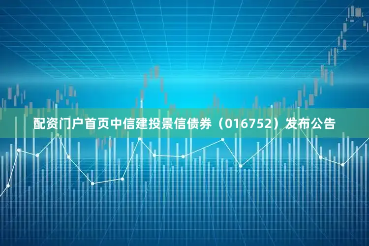 配资门户首页中信建投景信债券（016752）发布公告
