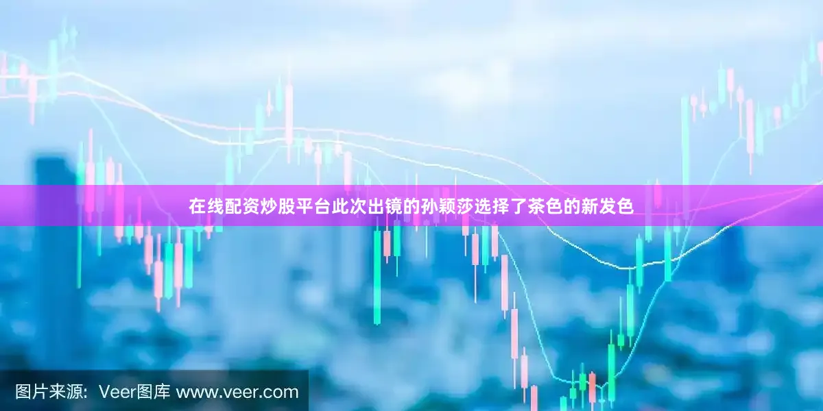 在线配资炒股平台此次出镜的孙颖莎选择了茶色的新发色