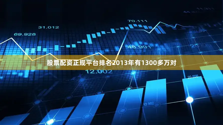 股票配资正规平台排名2013年有1300多万对