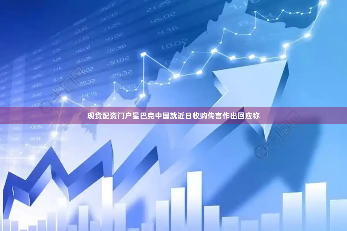 现货配资门户星巴克中国就近日收购传言作出回应称