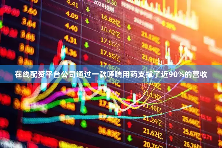 在线配资平台公司通过一款哮喘用药支撑了近90%的营收
