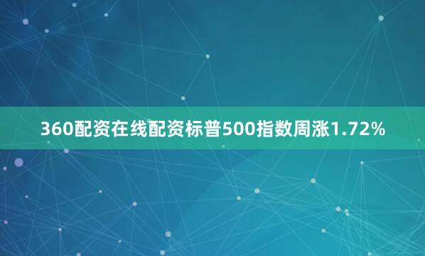 360配资在线配资标普500指数周涨1.72%