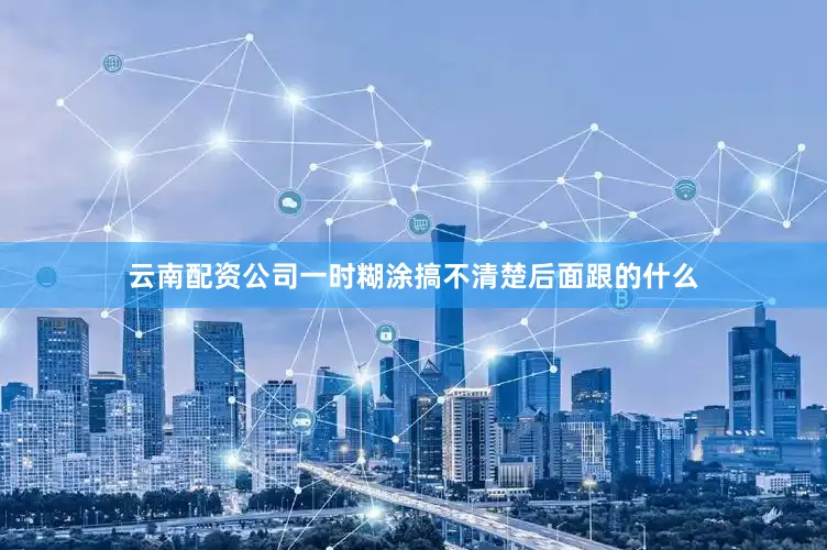 云南配资公司一时糊涂搞不清楚后面跟的什么