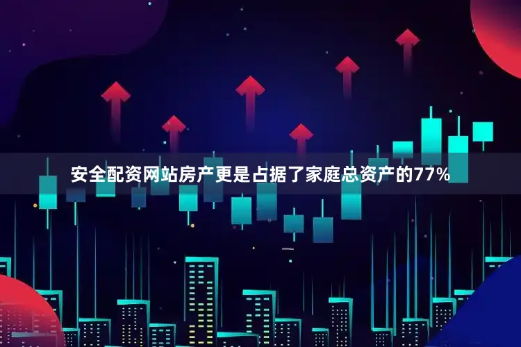 安全配资网站房产更是占据了家庭总资产的77%