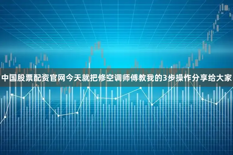 中国股票配资官网今天就把修空调师傅教我的3步操作分享给大家