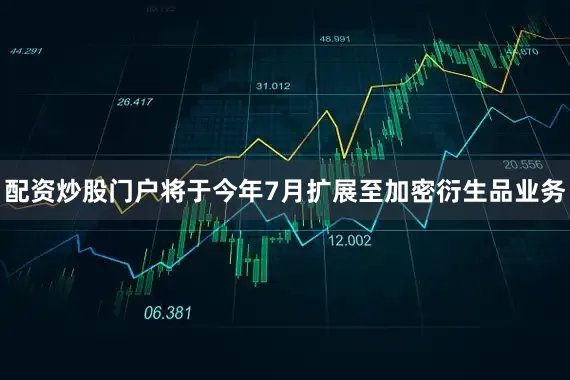 配资炒股门户将于今年7月扩展至加密衍生品业务