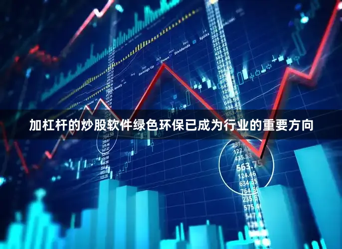 加杠杆的炒股软件绿色环保已成为行业的重要方向