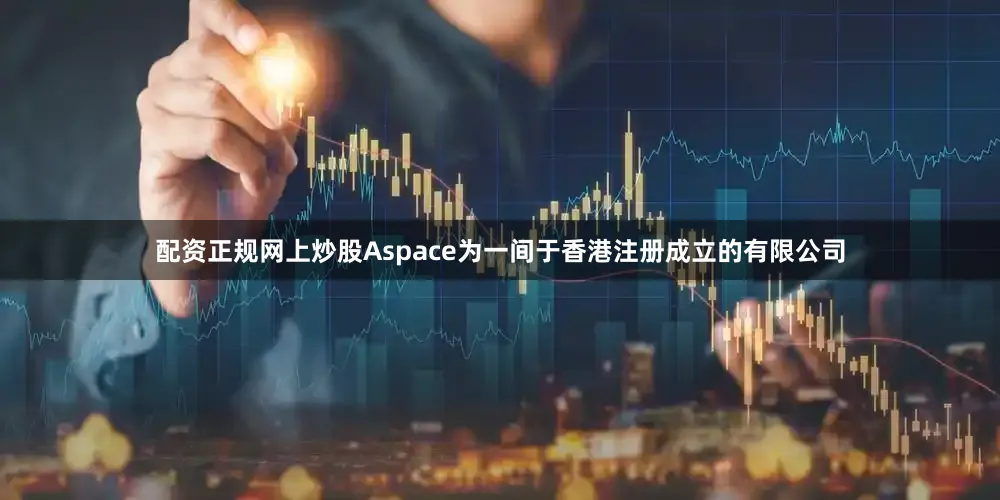 配资正规网上炒股Aspace为一间于香港注册成立的有限公司