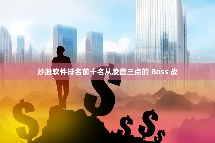 炒股软件排名前十名从凌晨三点的 Boss 战