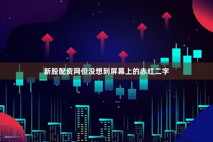 新股配资网但没想到屏幕上的赤红二字