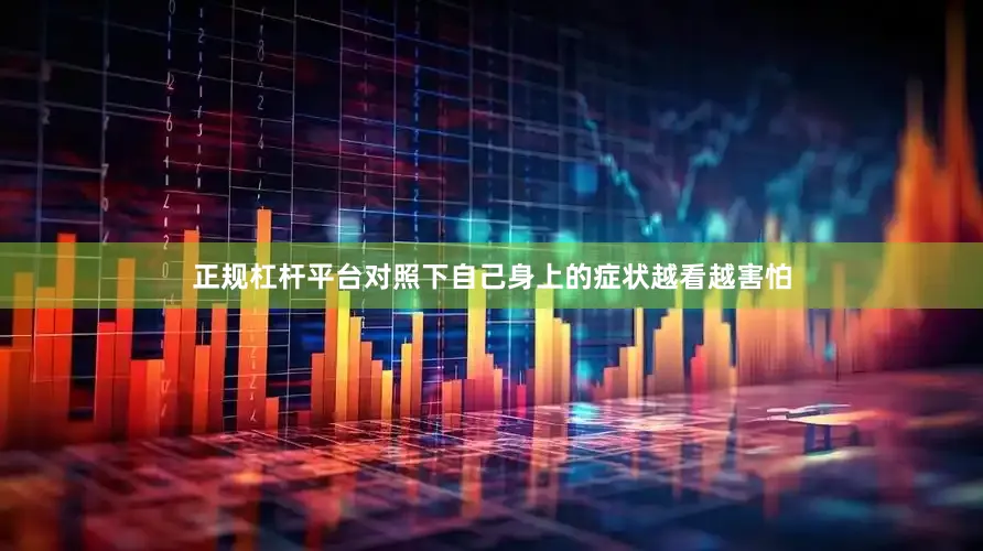 正规杠杆平台对照下自己身上的症状越看越害怕