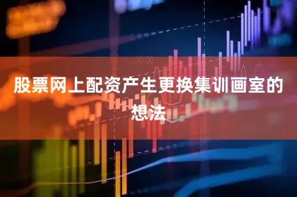 股票网上配资产生更换集训画室的想法