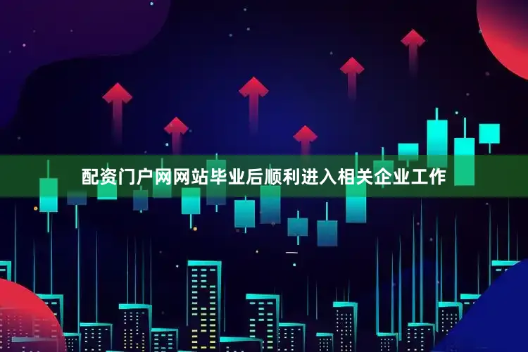 配资门户网网站毕业后顺利进入相关企业工作