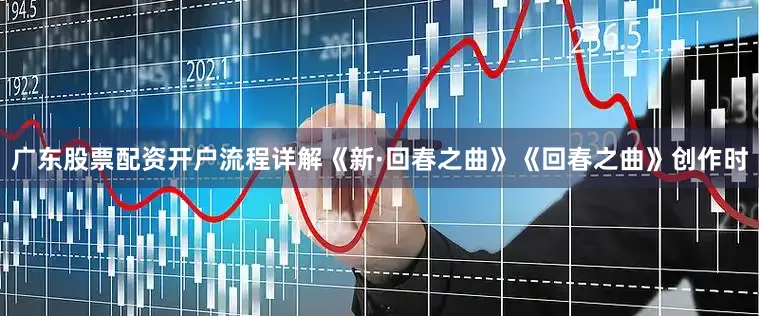 广东股票配资开户流程详解《新·回春之曲》《回春之曲》创作时