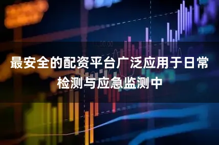 最安全的配资平台广泛应用于日常检测与应急监测中