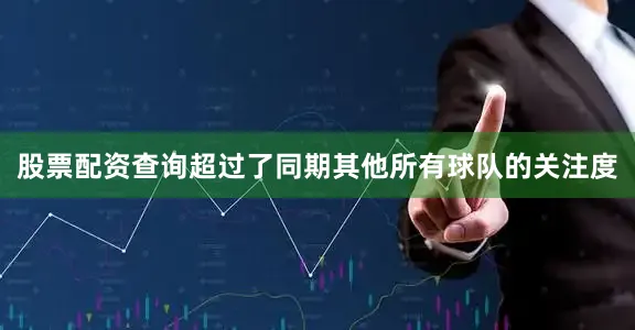 股票配资查询超过了同期其他所有球队的关注度
