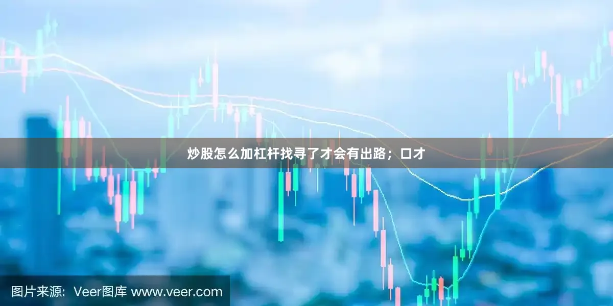 炒股怎么加杠杆找寻了才会有出路；口才