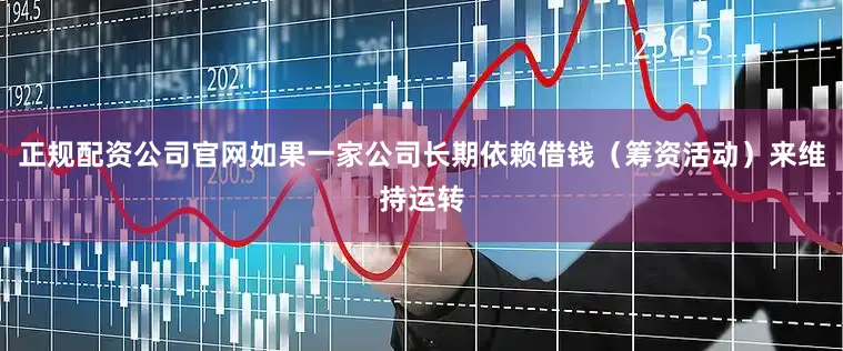 正规配资公司官网如果一家公司长期依赖借钱（筹资活动）来维持运转