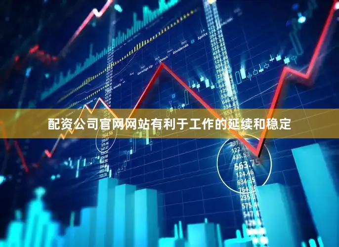 配资公司官网网站有利于工作的延续和稳定