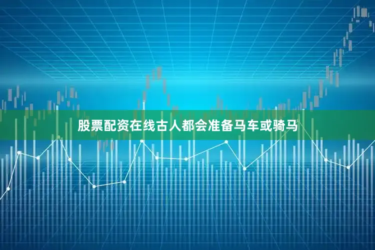股票配资在线古人都会准备马车或骑马