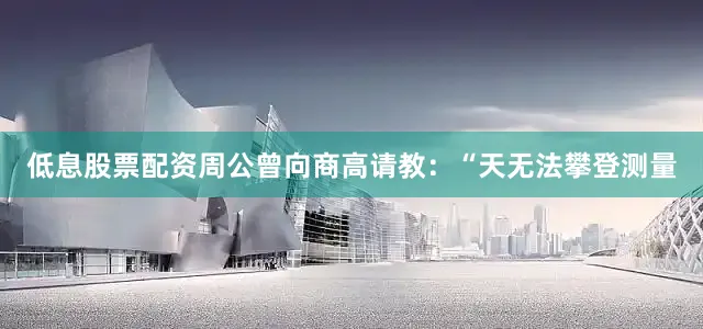 低息股票配资周公曾向商高请教：“天无法攀登测量