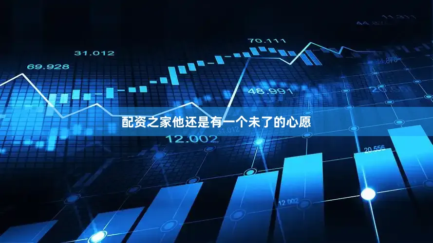 配资之家他还是有一个未了的心愿