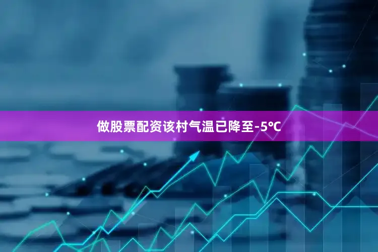 做股票配资该村气温已降至-5℃