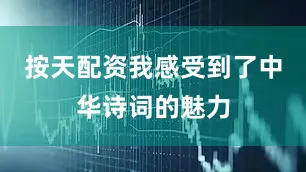 按天配资我感受到了中华诗词的魅力
