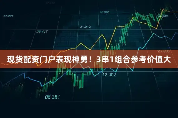 现货配资门户表现神勇！3串1组合参考价值大