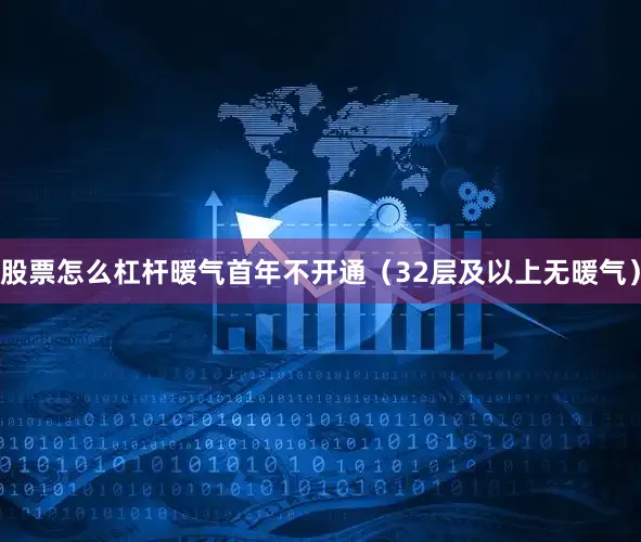 股票怎么杠杆暖气首年不开通（32层及以上无暖气）