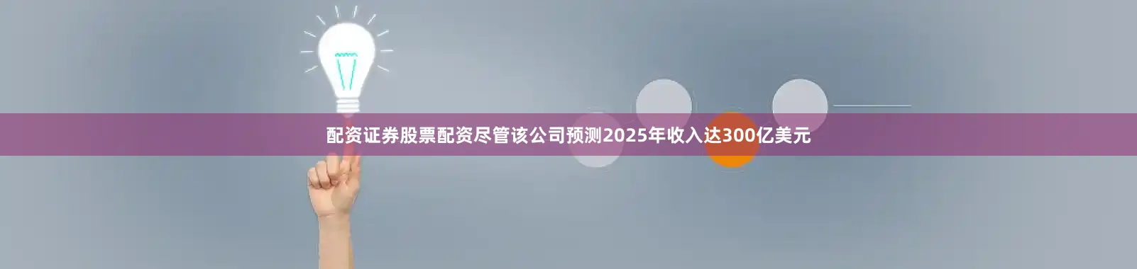 配资证券股票配资尽管该公司预测2025年收入达300亿美元