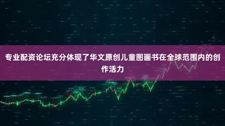 专业配资论坛充分体现了华文原创儿童图画书在全球范围内的创作活力